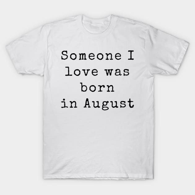 Someone I Love was Born in August - Birthday Quotes T-Shirt by BloomingDiaries